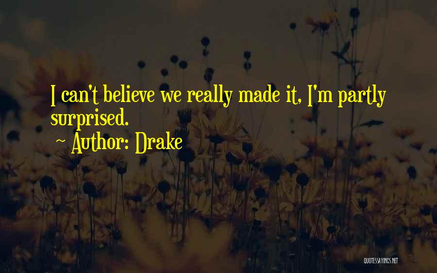 Drake Quotes: I Can't Believe We Really Made It, I'm Partly Surprised.