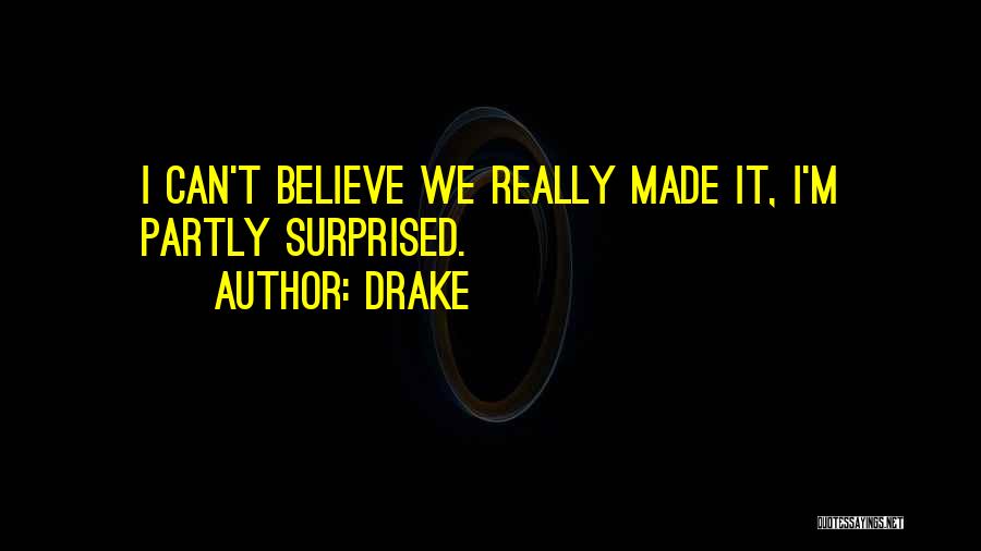 Drake Quotes: I Can't Believe We Really Made It, I'm Partly Surprised.