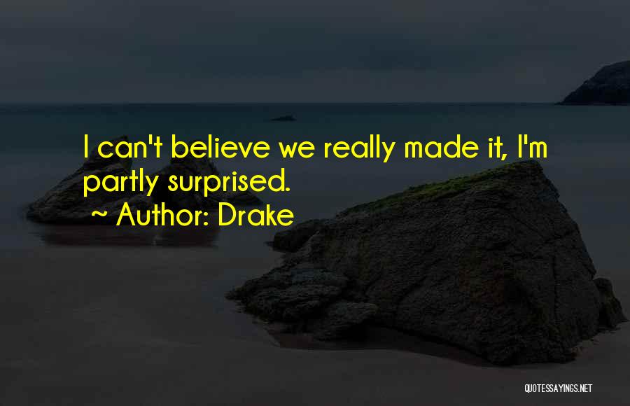 Drake Quotes: I Can't Believe We Really Made It, I'm Partly Surprised.