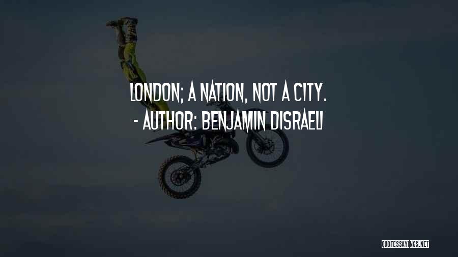 Benjamin Disraeli Quotes: London; A Nation, Not A City.