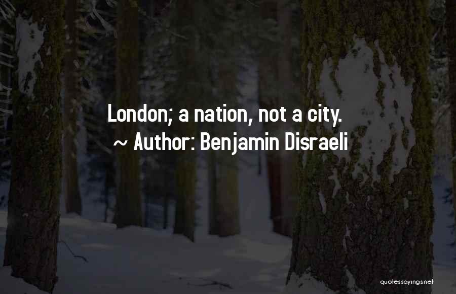 Benjamin Disraeli Quotes: London; A Nation, Not A City.