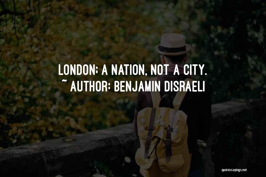 Benjamin Disraeli Quotes: London; A Nation, Not A City.