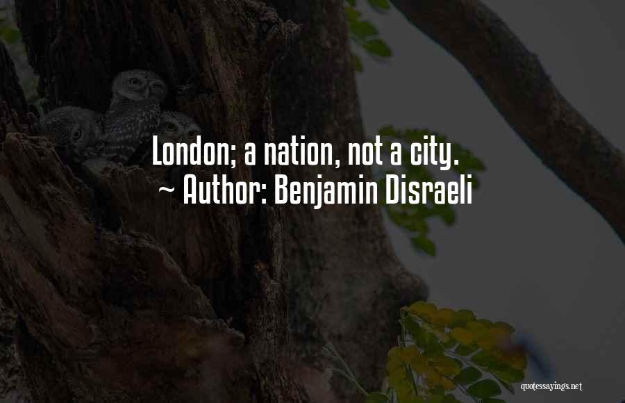Benjamin Disraeli Quotes: London; A Nation, Not A City.