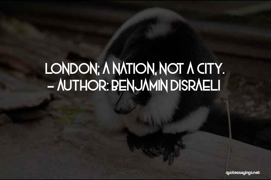 Benjamin Disraeli Quotes: London; A Nation, Not A City.