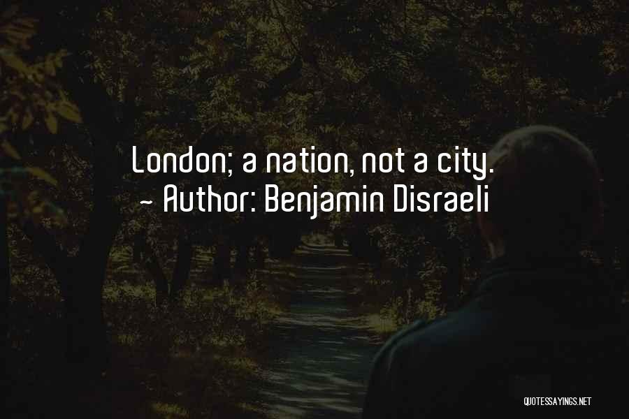 Benjamin Disraeli Quotes: London; A Nation, Not A City.