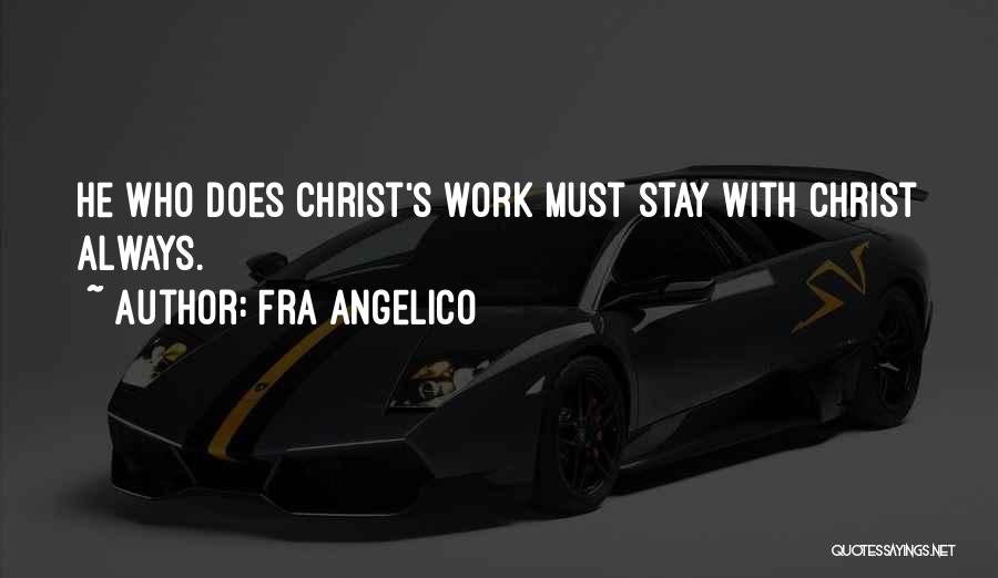 Fra Angelico Quotes: He Who Does Christ's Work Must Stay With Christ Always.