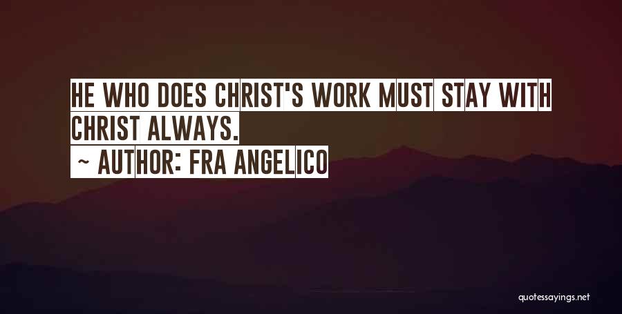 Fra Angelico Quotes: He Who Does Christ's Work Must Stay With Christ Always.