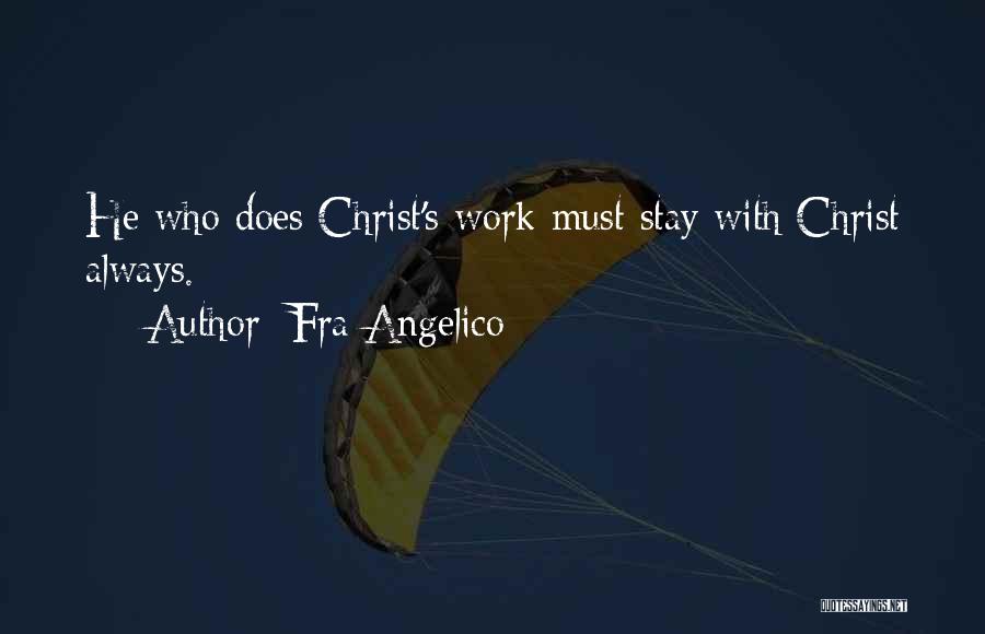 Fra Angelico Quotes: He Who Does Christ's Work Must Stay With Christ Always.