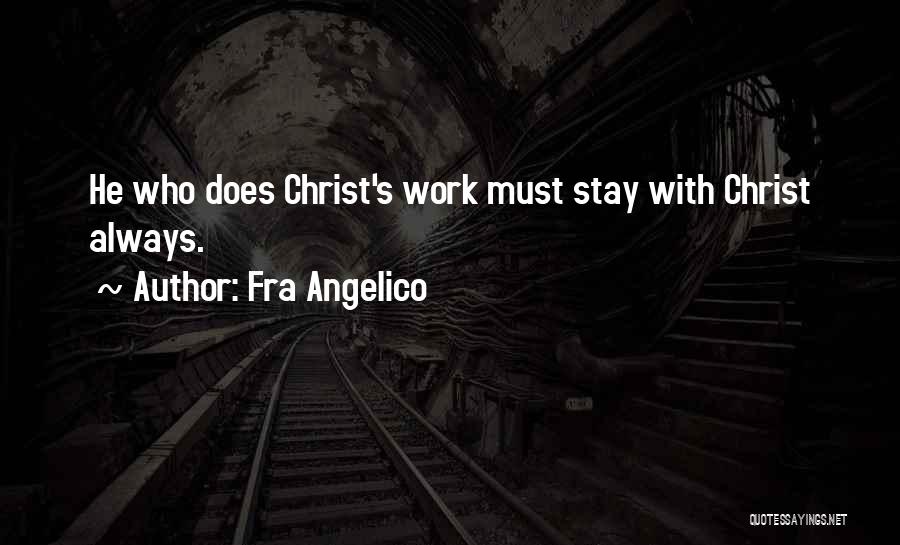 Fra Angelico Quotes: He Who Does Christ's Work Must Stay With Christ Always.