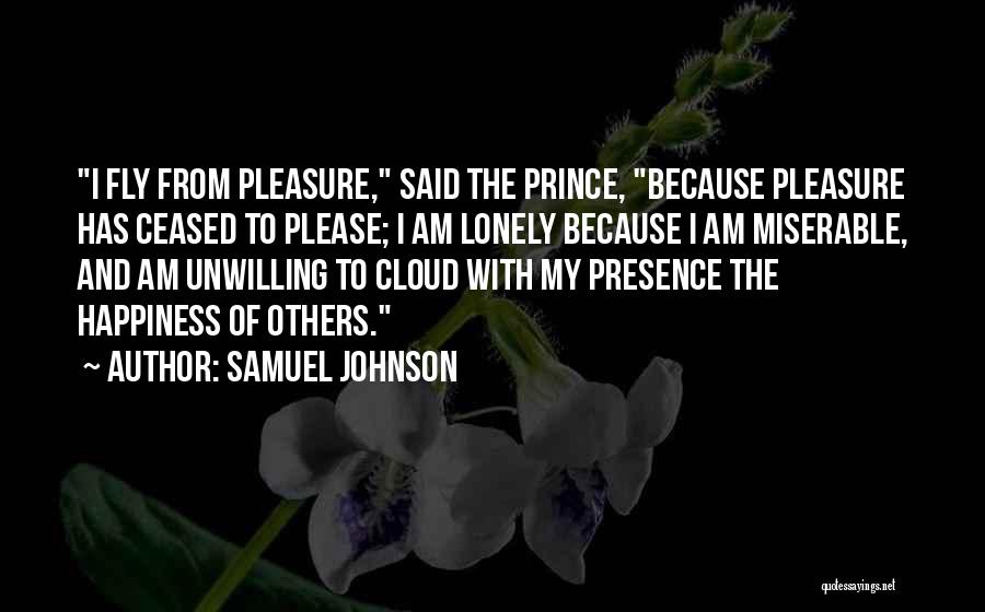 Samuel Johnson Quotes: I Fly From Pleasure, Said The Prince, Because Pleasure Has Ceased To Please; I Am Lonely Because I Am Miserable,