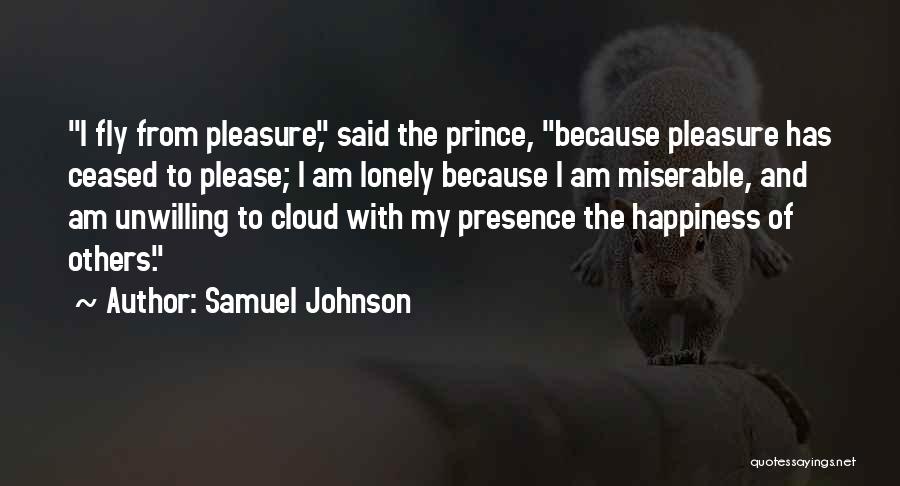 Samuel Johnson Quotes: I Fly From Pleasure, Said The Prince, Because Pleasure Has Ceased To Please; I Am Lonely Because I Am Miserable,