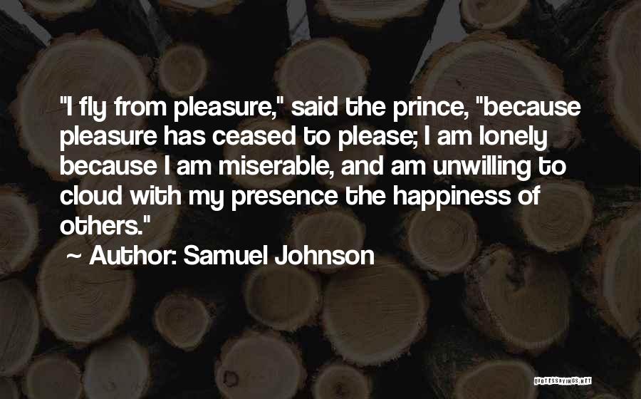 Samuel Johnson Quotes: I Fly From Pleasure, Said The Prince, Because Pleasure Has Ceased To Please; I Am Lonely Because I Am Miserable,