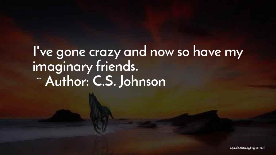 C.S. Johnson Quotes: I've Gone Crazy And Now So Have My Imaginary Friends.