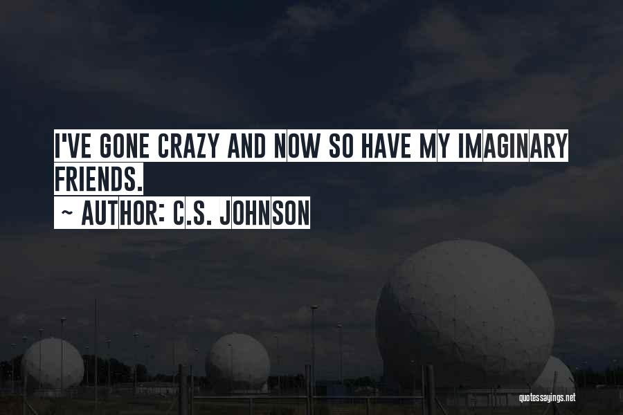 C.S. Johnson Quotes: I've Gone Crazy And Now So Have My Imaginary Friends.