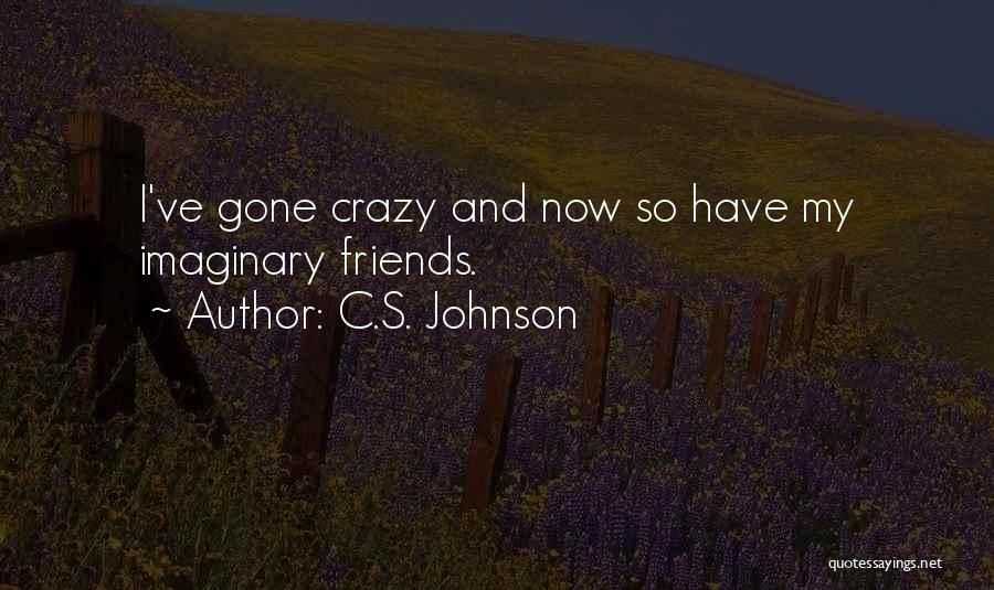 C.S. Johnson Quotes: I've Gone Crazy And Now So Have My Imaginary Friends.