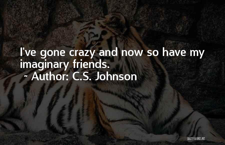 C.S. Johnson Quotes: I've Gone Crazy And Now So Have My Imaginary Friends.