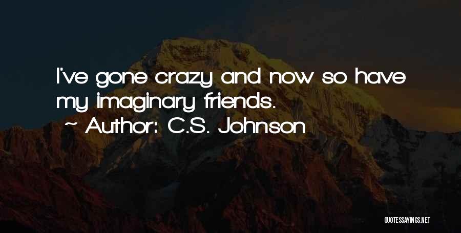 C.S. Johnson Quotes: I've Gone Crazy And Now So Have My Imaginary Friends.