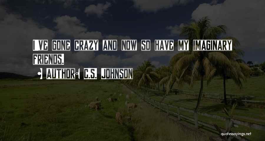 C.S. Johnson Quotes: I've Gone Crazy And Now So Have My Imaginary Friends.