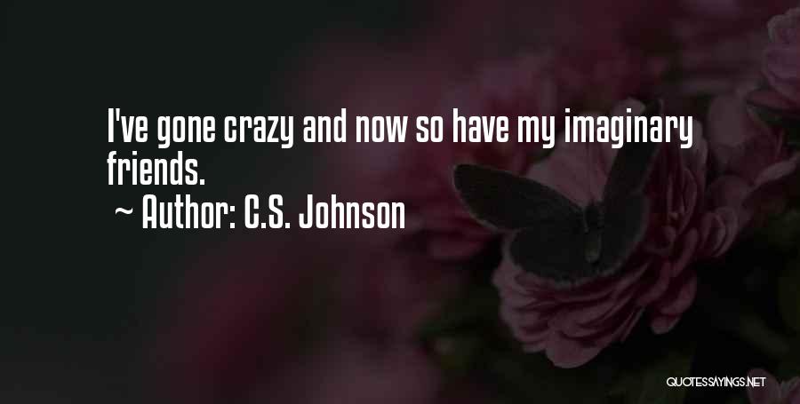C.S. Johnson Quotes: I've Gone Crazy And Now So Have My Imaginary Friends.