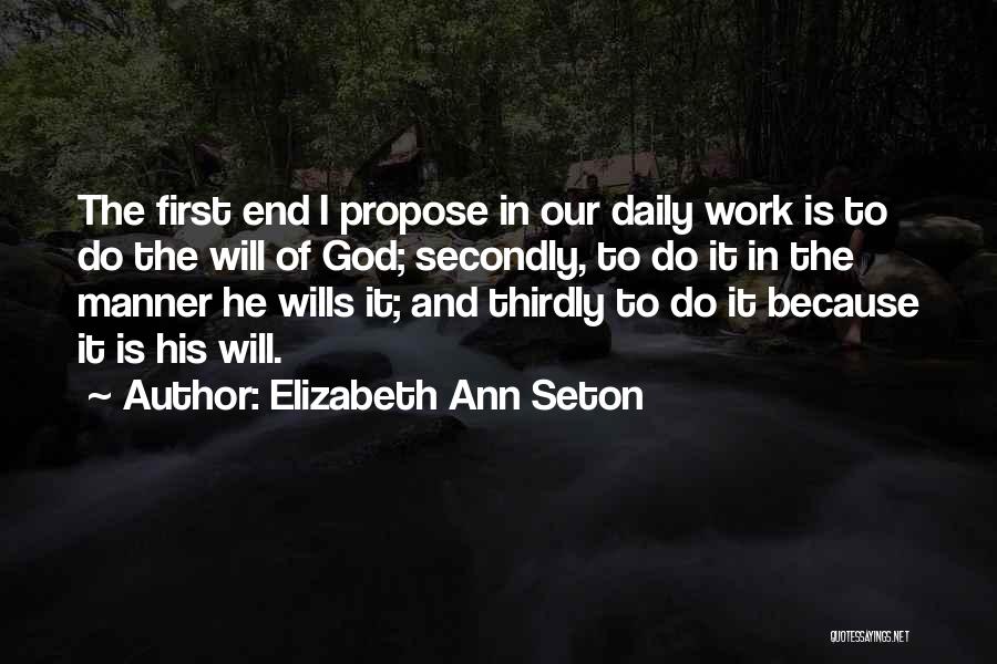 Elizabeth Ann Seton Quotes: The First End I Propose In Our Daily Work Is To Do The Will Of God; Secondly, To Do It