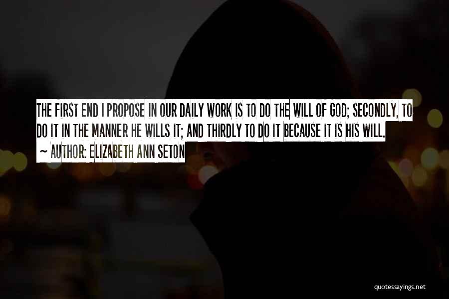 Elizabeth Ann Seton Quotes: The First End I Propose In Our Daily Work Is To Do The Will Of God; Secondly, To Do It