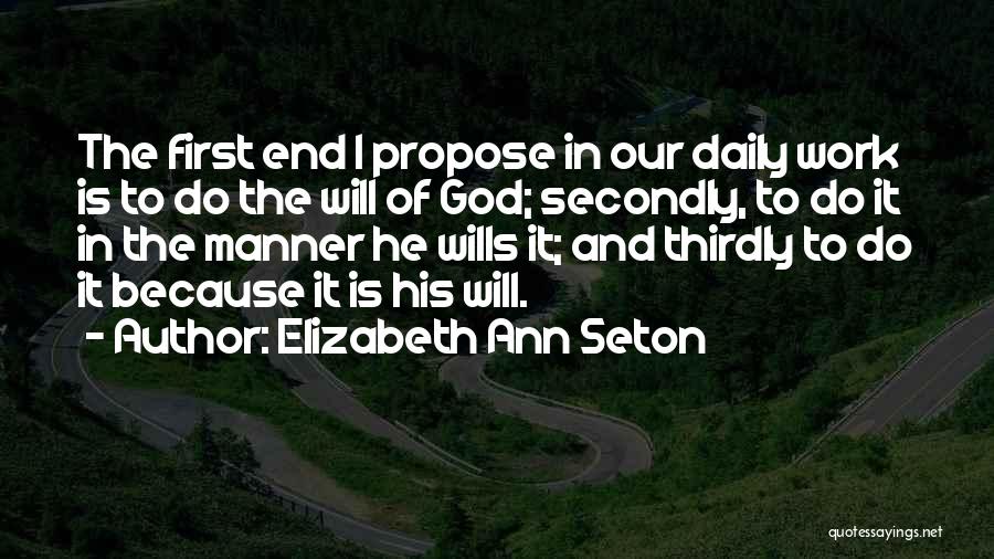 Elizabeth Ann Seton Quotes: The First End I Propose In Our Daily Work Is To Do The Will Of God; Secondly, To Do It