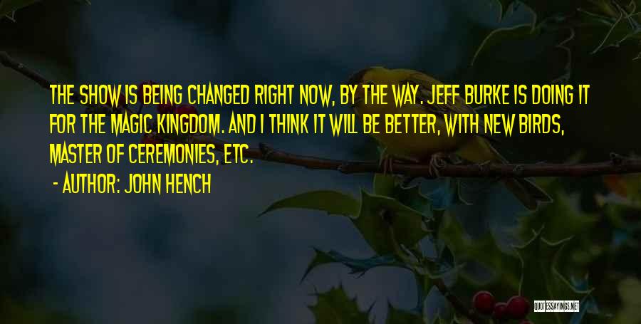 John Hench Quotes: The Show Is Being Changed Right Now, By The Way. Jeff Burke Is Doing It For The Magic Kingdom. And