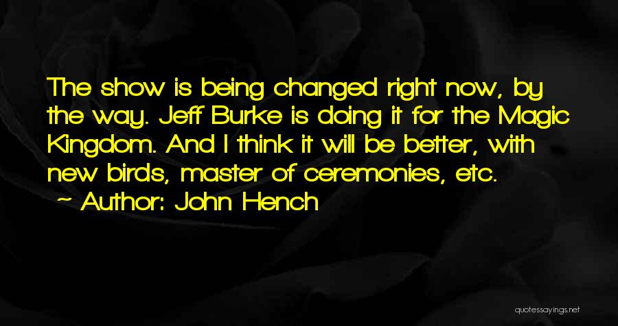 John Hench Quotes: The Show Is Being Changed Right Now, By The Way. Jeff Burke Is Doing It For The Magic Kingdom. And