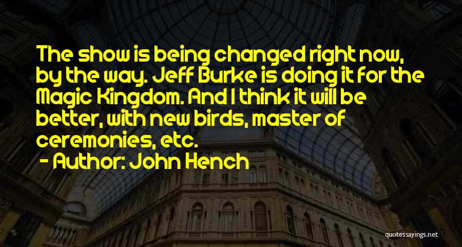 John Hench Quotes: The Show Is Being Changed Right Now, By The Way. Jeff Burke Is Doing It For The Magic Kingdom. And