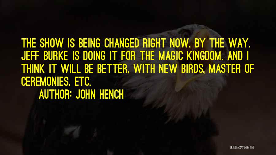 John Hench Quotes: The Show Is Being Changed Right Now, By The Way. Jeff Burke Is Doing It For The Magic Kingdom. And