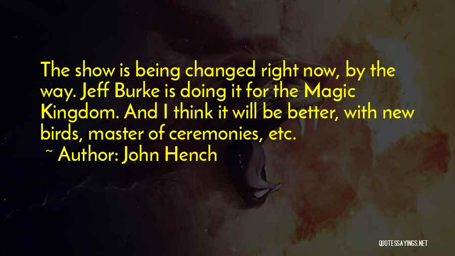 John Hench Quotes: The Show Is Being Changed Right Now, By The Way. Jeff Burke Is Doing It For The Magic Kingdom. And