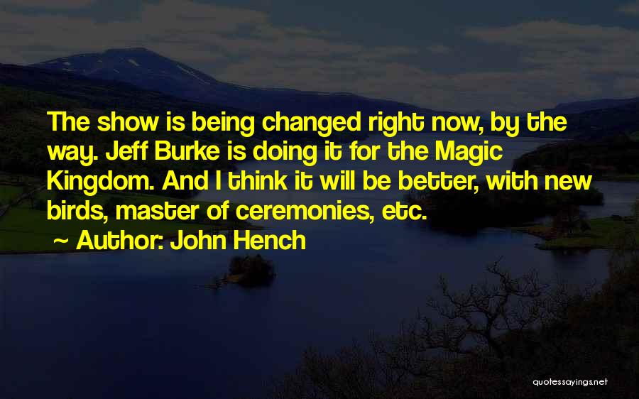 John Hench Quotes: The Show Is Being Changed Right Now, By The Way. Jeff Burke Is Doing It For The Magic Kingdom. And