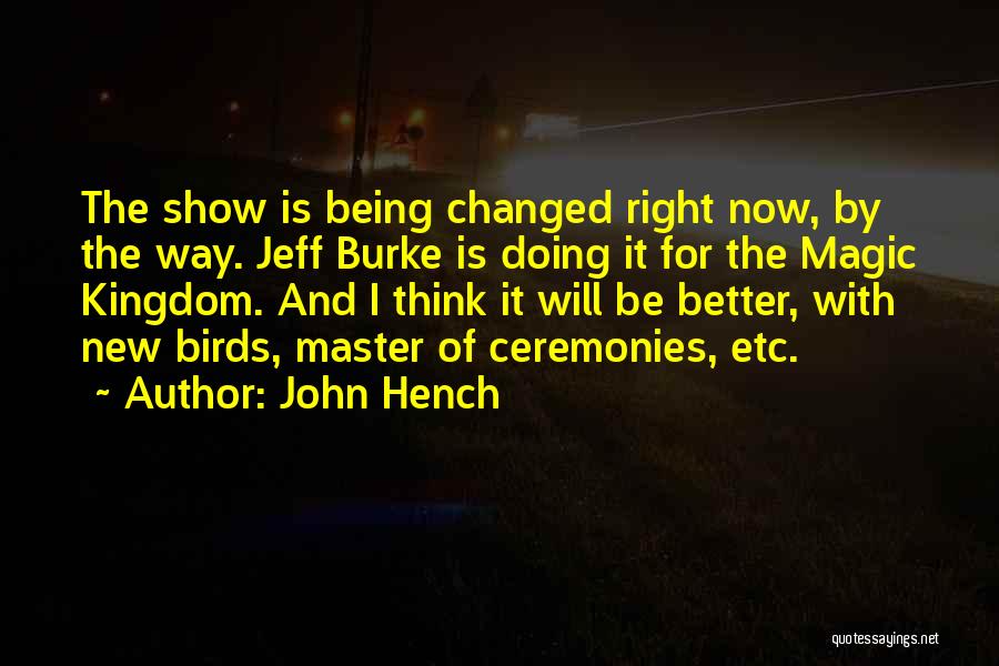 John Hench Quotes: The Show Is Being Changed Right Now, By The Way. Jeff Burke Is Doing It For The Magic Kingdom. And