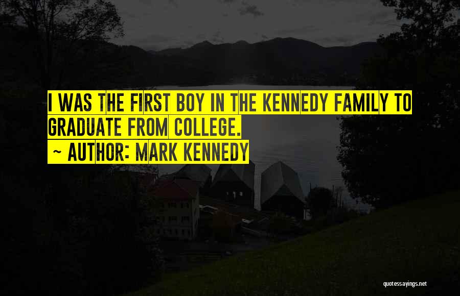 Mark Kennedy Quotes: I Was The First Boy In The Kennedy Family To Graduate From College.