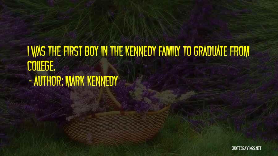 Mark Kennedy Quotes: I Was The First Boy In The Kennedy Family To Graduate From College.