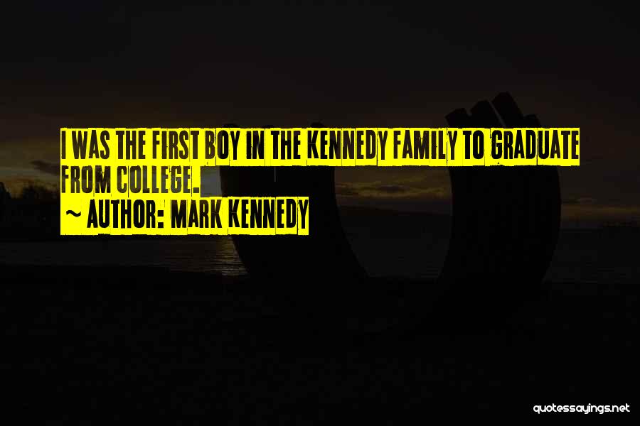 Mark Kennedy Quotes: I Was The First Boy In The Kennedy Family To Graduate From College.