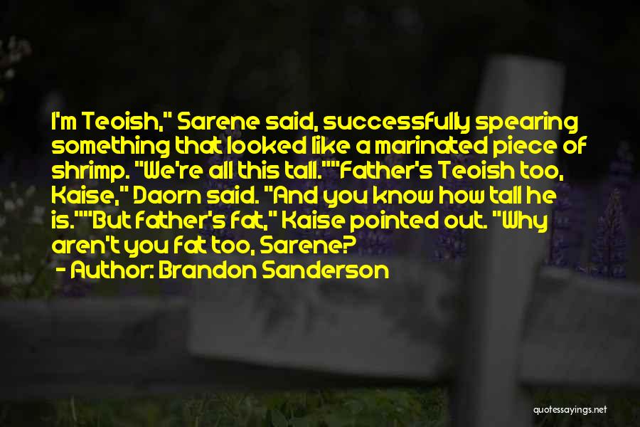 Brandon Sanderson Quotes: I'm Teoish, Sarene Said, Successfully Spearing Something That Looked Like A Marinated Piece Of Shrimp. We're All This Tall.father's Teoish