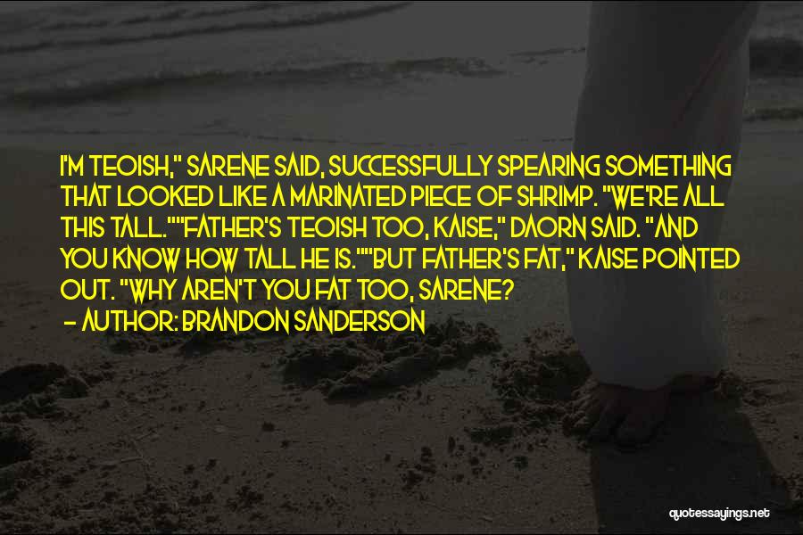 Brandon Sanderson Quotes: I'm Teoish, Sarene Said, Successfully Spearing Something That Looked Like A Marinated Piece Of Shrimp. We're All This Tall.father's Teoish