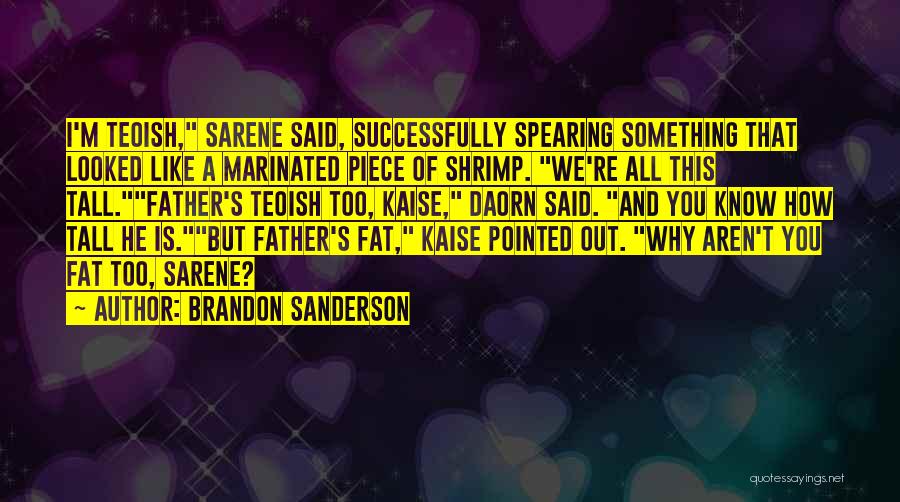 Brandon Sanderson Quotes: I'm Teoish, Sarene Said, Successfully Spearing Something That Looked Like A Marinated Piece Of Shrimp. We're All This Tall.father's Teoish