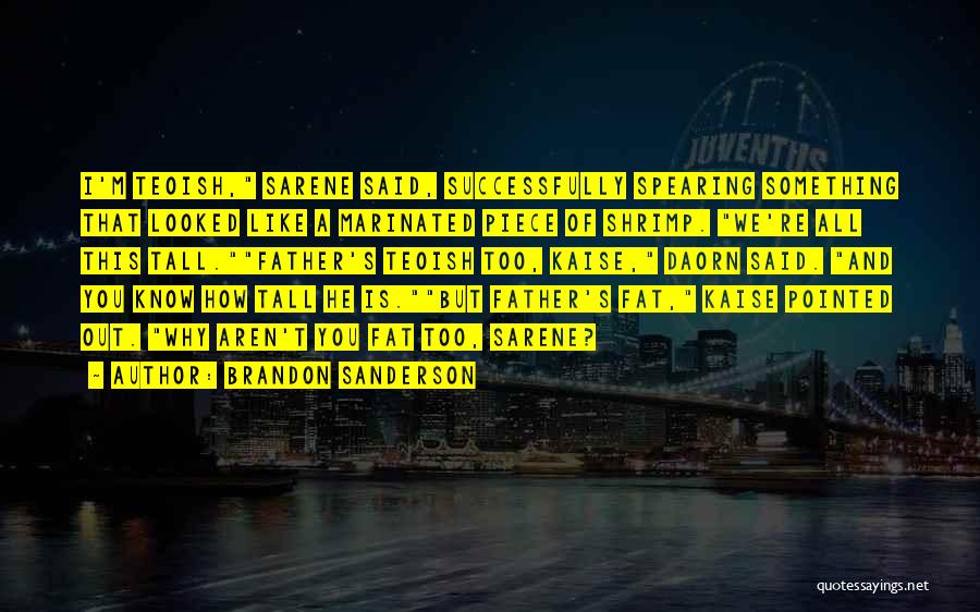 Brandon Sanderson Quotes: I'm Teoish, Sarene Said, Successfully Spearing Something That Looked Like A Marinated Piece Of Shrimp. We're All This Tall.father's Teoish