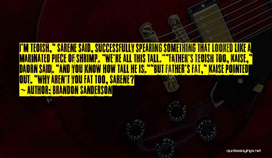 Brandon Sanderson Quotes: I'm Teoish, Sarene Said, Successfully Spearing Something That Looked Like A Marinated Piece Of Shrimp. We're All This Tall.father's Teoish