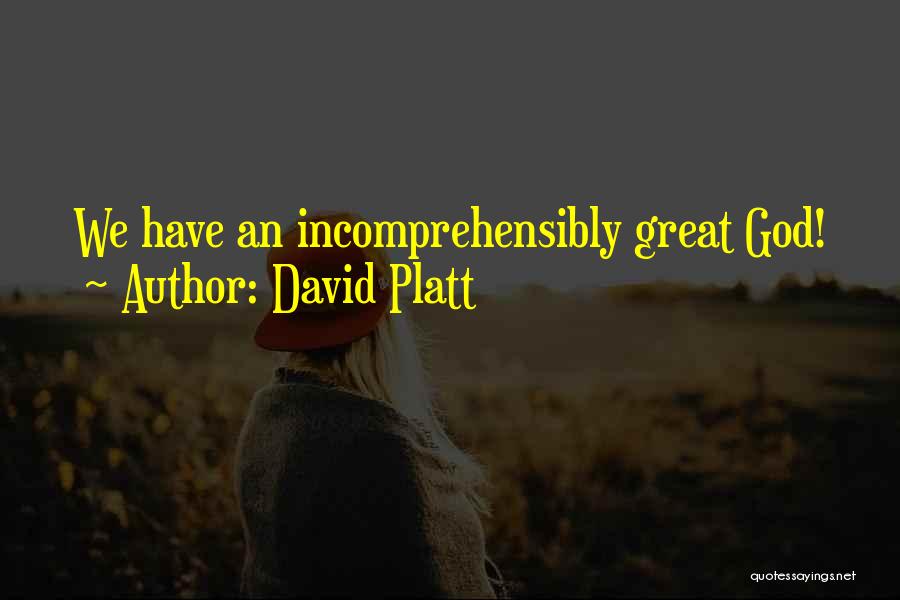 David Platt Quotes: We Have An Incomprehensibly Great God!