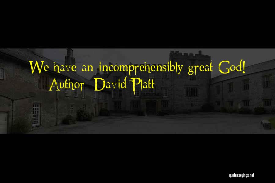 David Platt Quotes: We Have An Incomprehensibly Great God!
