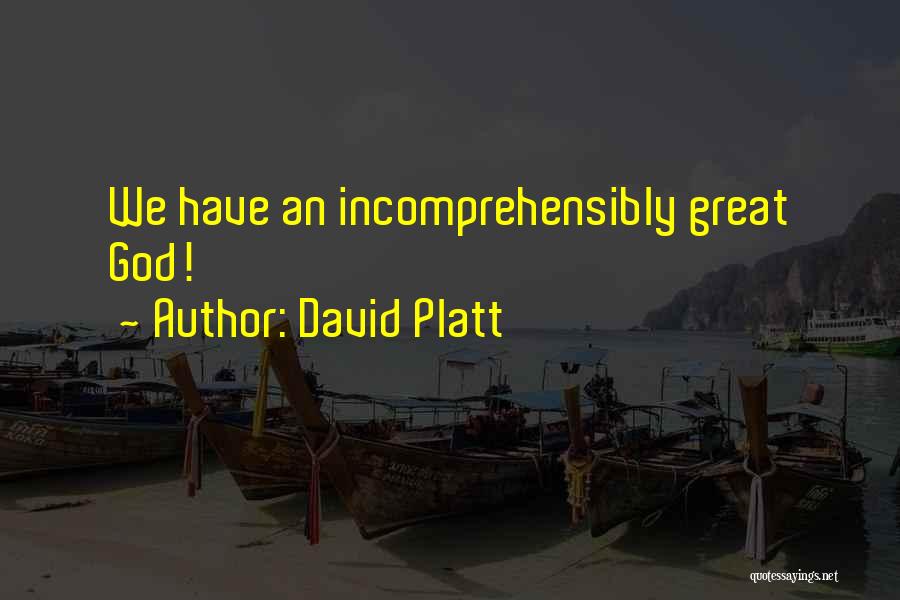 David Platt Quotes: We Have An Incomprehensibly Great God!