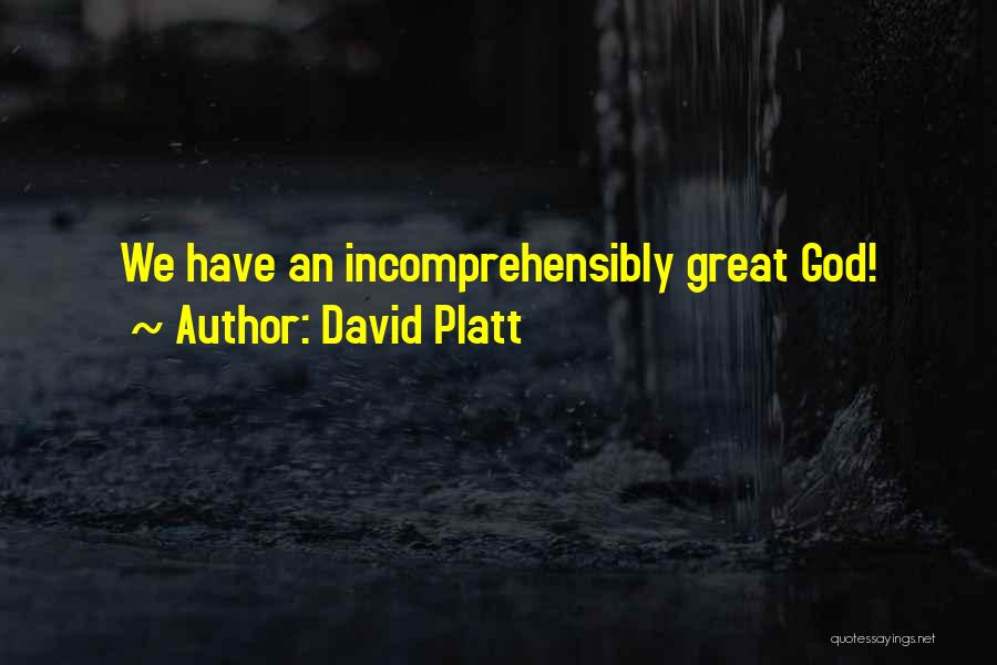 David Platt Quotes: We Have An Incomprehensibly Great God!