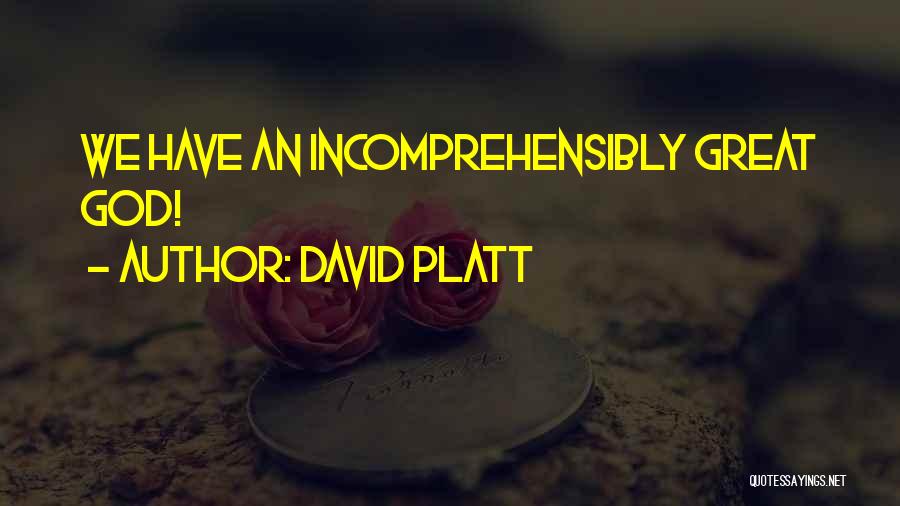 David Platt Quotes: We Have An Incomprehensibly Great God!