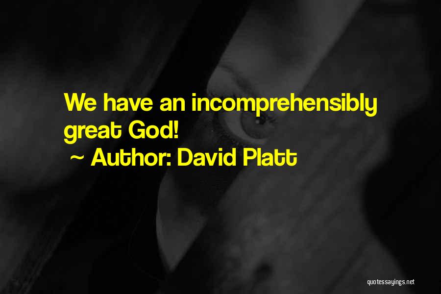 David Platt Quotes: We Have An Incomprehensibly Great God!