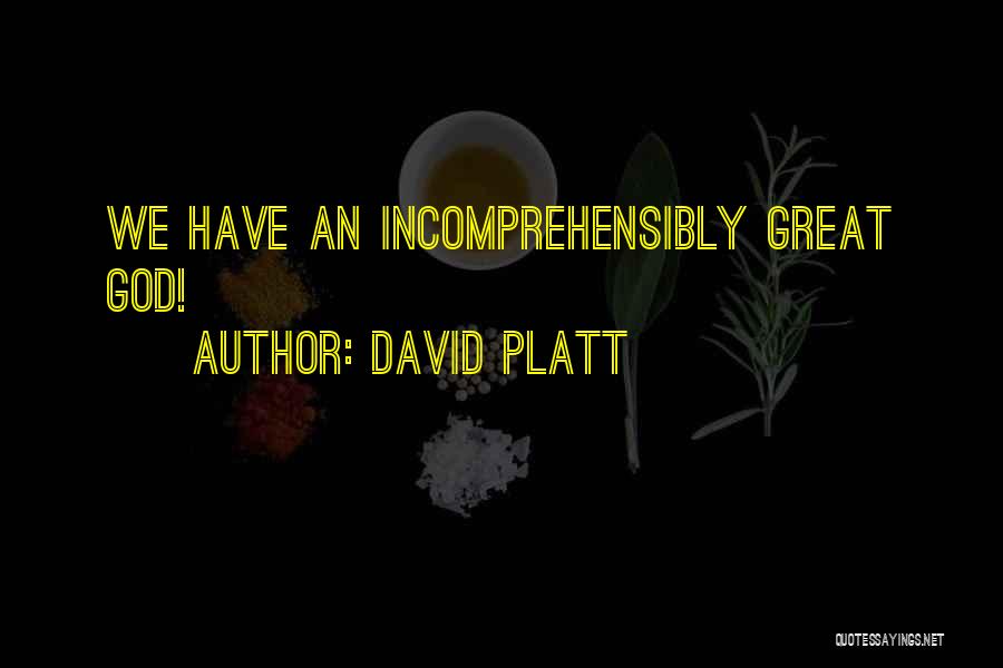 David Platt Quotes: We Have An Incomprehensibly Great God!