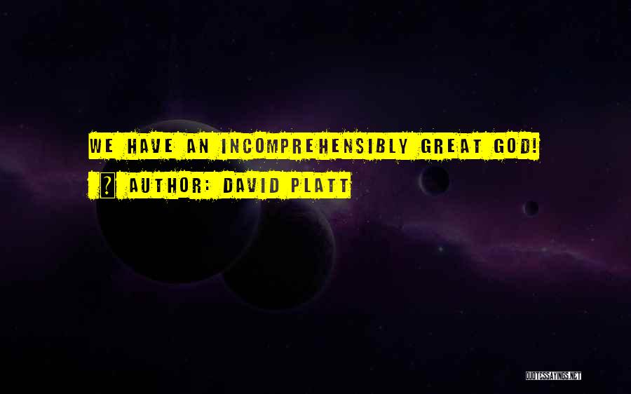 David Platt Quotes: We Have An Incomprehensibly Great God!