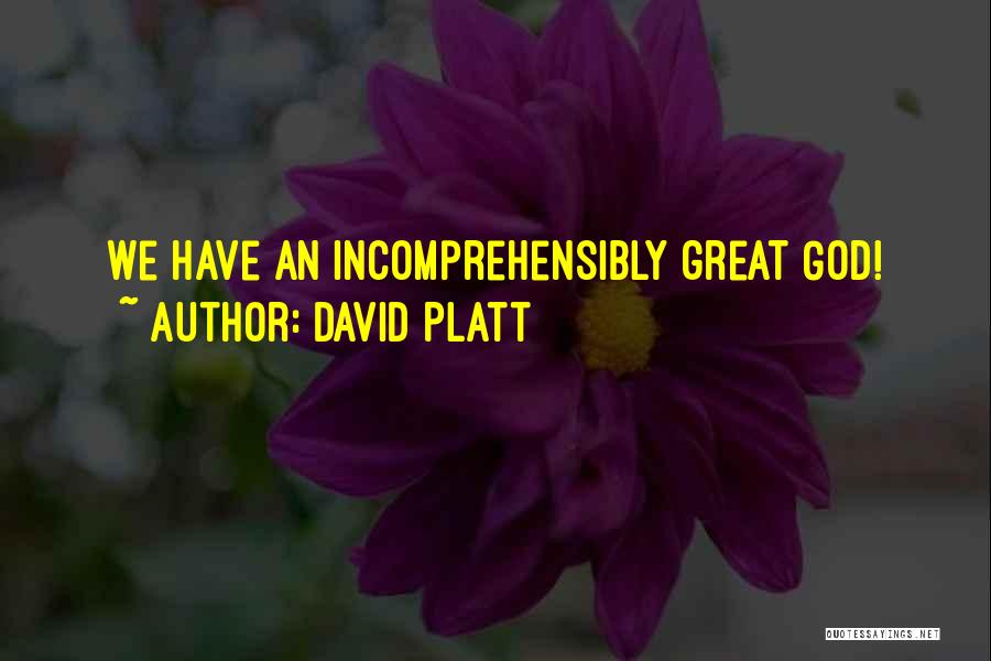 David Platt Quotes: We Have An Incomprehensibly Great God!